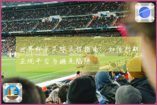 世界杯买足球流程指南：如何判断正规平台与避免陷阱