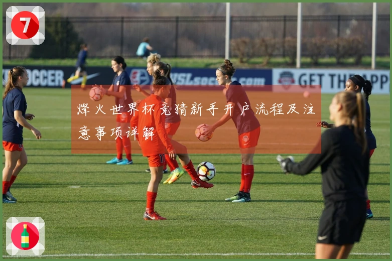 烽火世界杯竞猜新手开户流程及注意事项详解