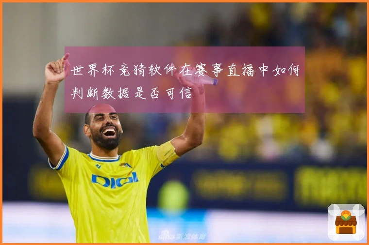 世界杯竞猜软件在赛事直播中如何判断数据是否可信