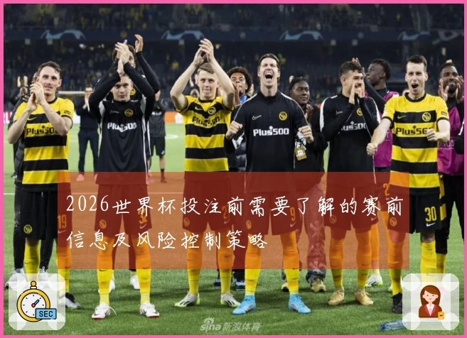 2026世界杯投注前需要了解的赛前信息及风险控制策略