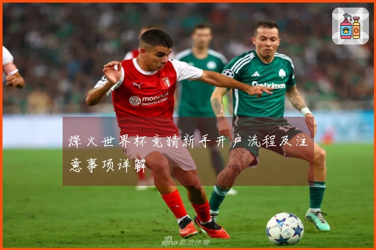 烽火世界杯竞猜新手开户流程及注意事项详解