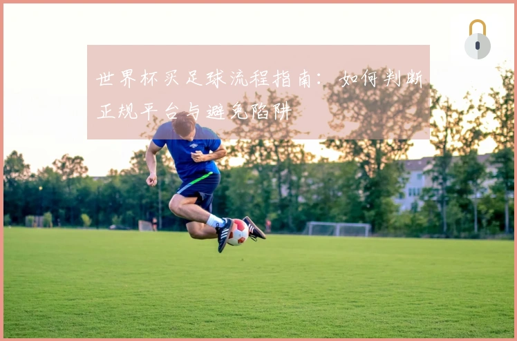 世界杯买足球流程指南：如何判断正规平台与避免陷阱